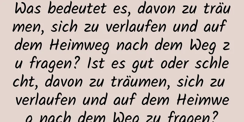 Was bedeutet es, davon zu träumen, sich zu verlaufen und auf dem Heimweg nach dem Weg zu fragen? Ist es gut oder schlecht, davon zu träumen, sich zu verlaufen und auf dem Heimweg nach dem Weg zu fragen?