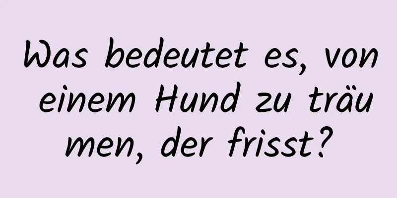 Was bedeutet es, von einem Hund zu träumen, der frisst?