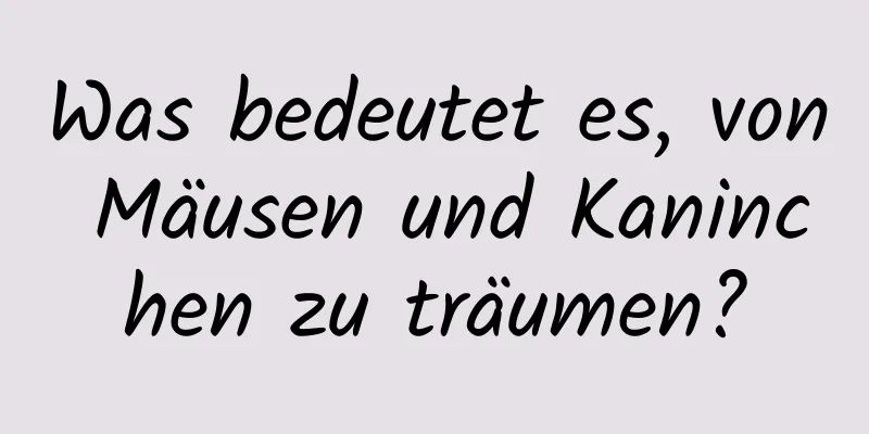 Was bedeutet es, von Mäusen und Kaninchen zu träumen?