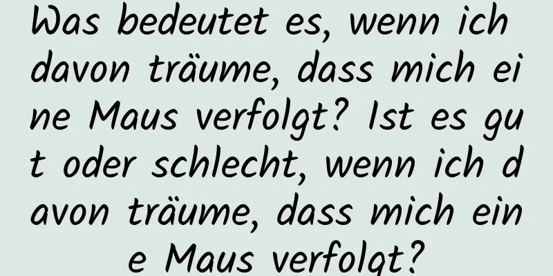 Was bedeutet es, wenn ich davon träume, dass mich eine Maus verfolgt? Ist es gut oder schlecht, wenn ich davon träume, dass mich eine Maus verfolgt?