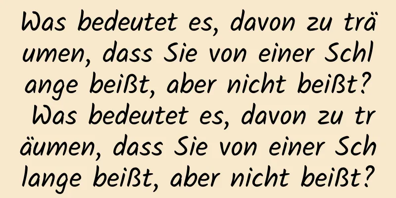 Was bedeutet es, davon zu träumen, dass Sie von einer Schlange beißt, aber nicht beißt? Was bedeutet es, davon zu träumen, dass Sie von einer Schlange beißt, aber nicht beißt?