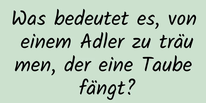 Was bedeutet es, von einem Adler zu träumen, der eine Taube fängt?