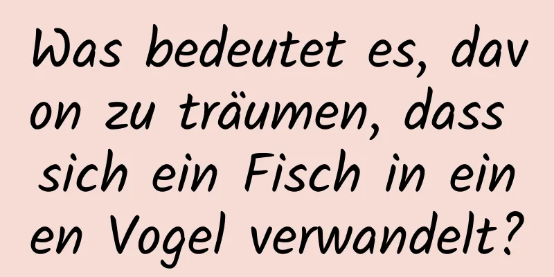 Was bedeutet es, davon zu träumen, dass sich ein Fisch in einen Vogel verwandelt?