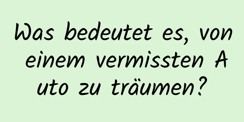 Was bedeutet es, von einem vermissten Auto zu träumen?