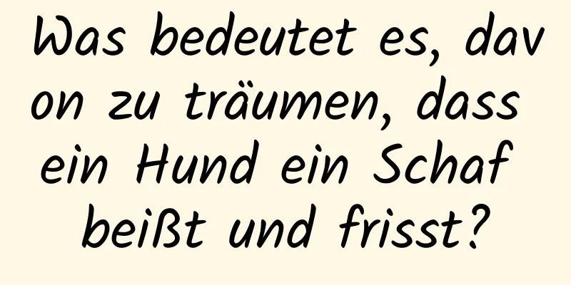 Was bedeutet es, davon zu träumen, dass ein Hund ein Schaf beißt und frisst?