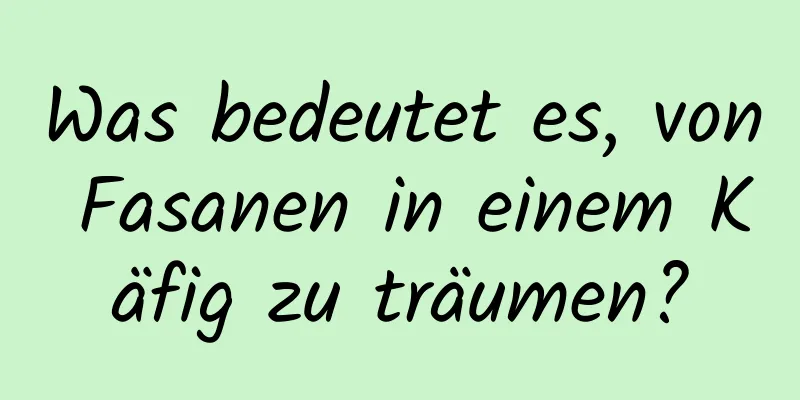 Was bedeutet es, von Fasanen in einem Käfig zu träumen?