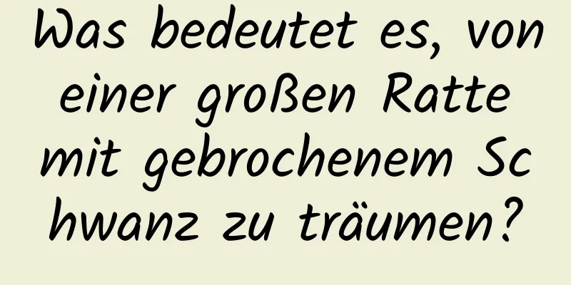 Was bedeutet es, von einer großen Ratte mit gebrochenem Schwanz zu träumen?