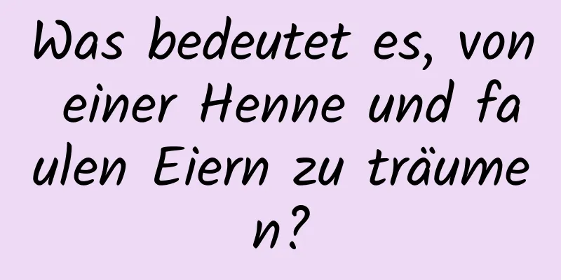 Was bedeutet es, von einer Henne und faulen Eiern zu träumen?