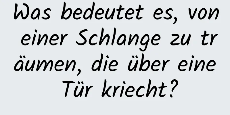 Was bedeutet es, von einer Schlange zu träumen, die über eine Tür kriecht?