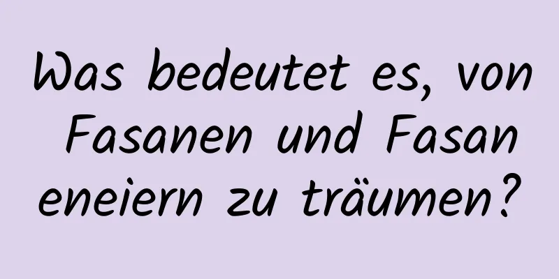 Was bedeutet es, von Fasanen und Fasaneneiern zu träumen?