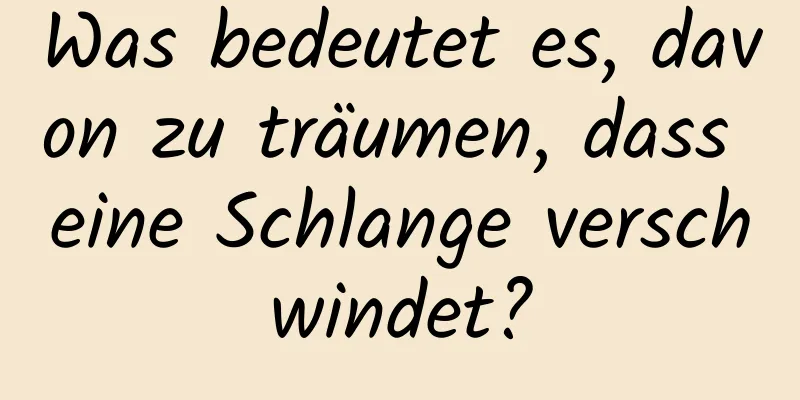 Was bedeutet es, davon zu träumen, dass eine Schlange verschwindet?