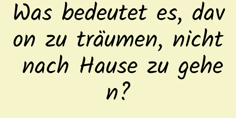 Was bedeutet es, davon zu träumen, nicht nach Hause zu gehen?