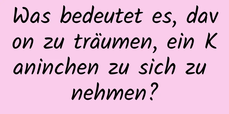 Was bedeutet es, davon zu träumen, ein Kaninchen zu sich zu nehmen?