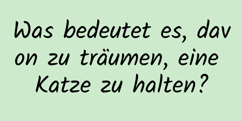 Was bedeutet es, davon zu träumen, eine Katze zu halten?