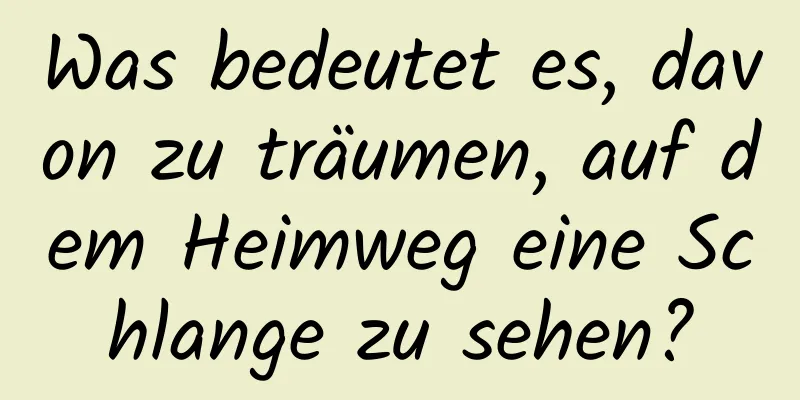 Was bedeutet es, davon zu träumen, auf dem Heimweg eine Schlange zu sehen?