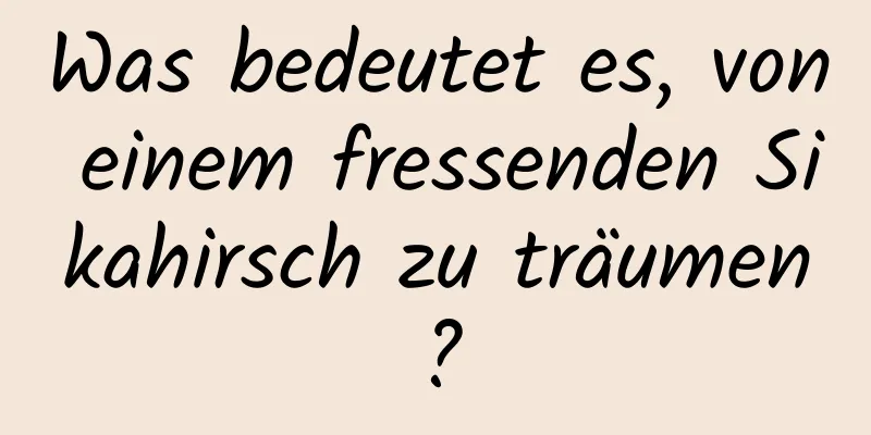 Was bedeutet es, von einem fressenden Sikahirsch zu träumen?