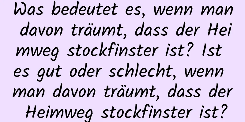 Was bedeutet es, wenn man davon träumt, dass der Heimweg stockfinster ist? Ist es gut oder schlecht, wenn man davon träumt, dass der Heimweg stockfinster ist?