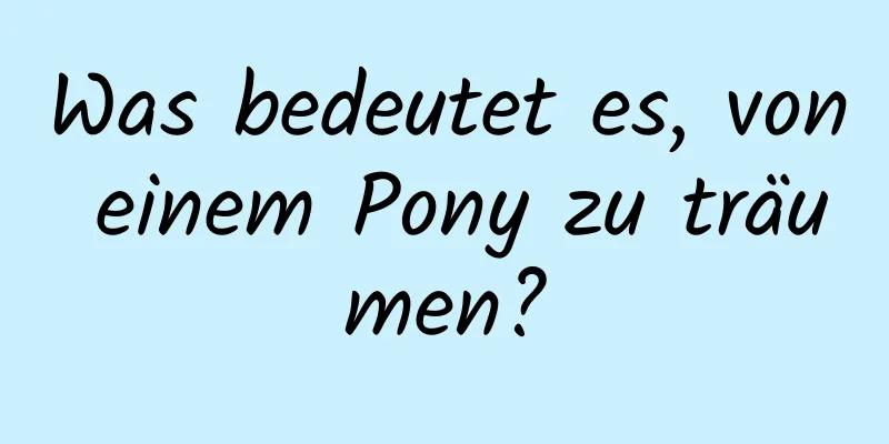 Was bedeutet es, von einem Pony zu träumen?