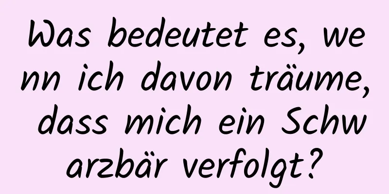 Was bedeutet es, wenn ich davon träume, dass mich ein Schwarzbär verfolgt?