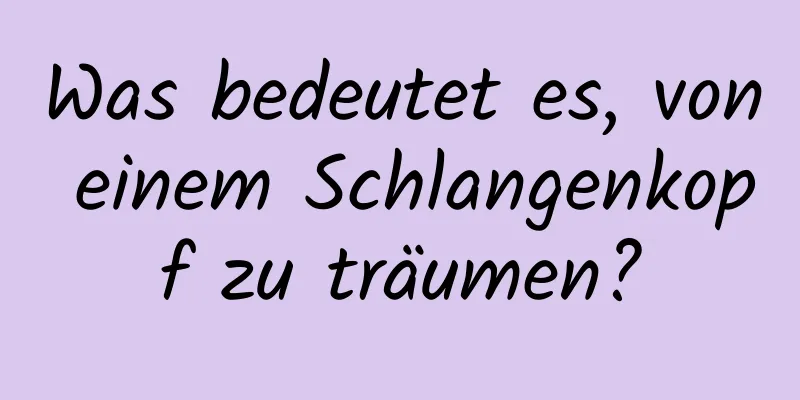 Was bedeutet es, von einem Schlangenkopf zu träumen?