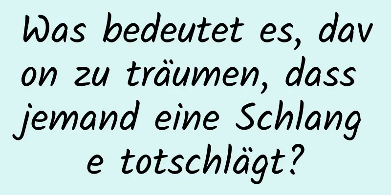 Was bedeutet es, davon zu träumen, dass jemand eine Schlange totschlägt?