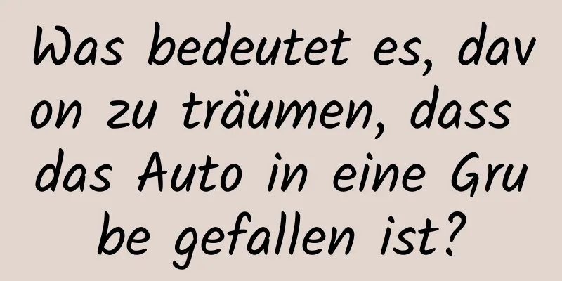 Was bedeutet es, davon zu träumen, dass das Auto in eine Grube gefallen ist?