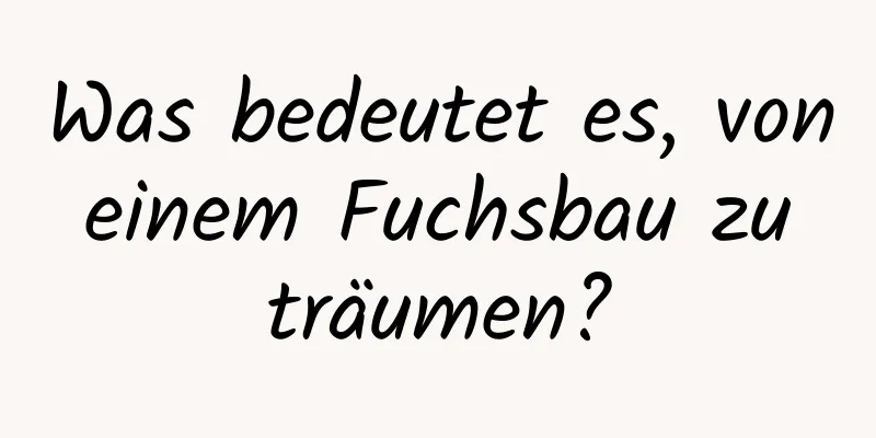 Was bedeutet es, von einem Fuchsbau zu träumen?