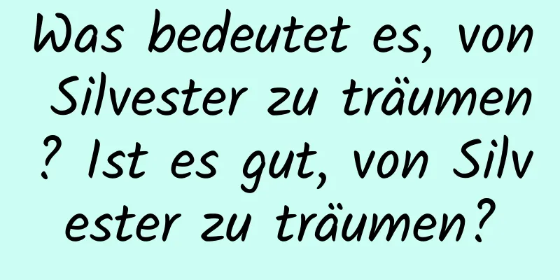 Was bedeutet es, von Silvester zu träumen? Ist es gut, von Silvester zu träumen?