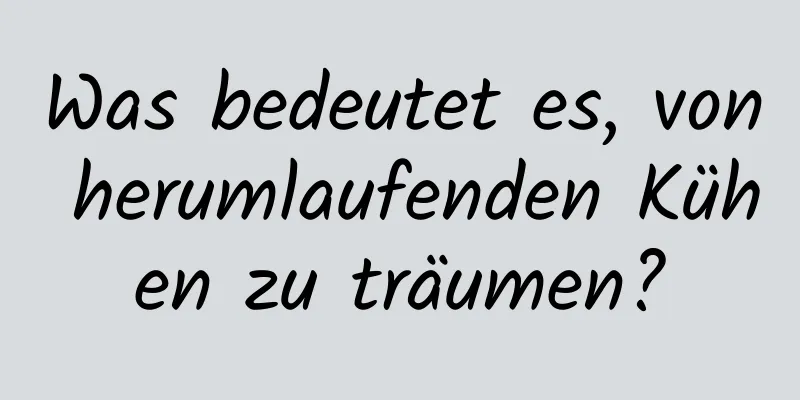 Was bedeutet es, von herumlaufenden Kühen zu träumen?