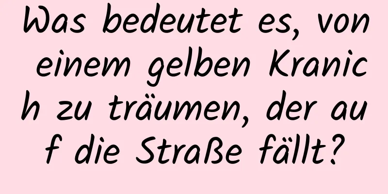 Was bedeutet es, von einem gelben Kranich zu träumen, der auf die Straße fällt?