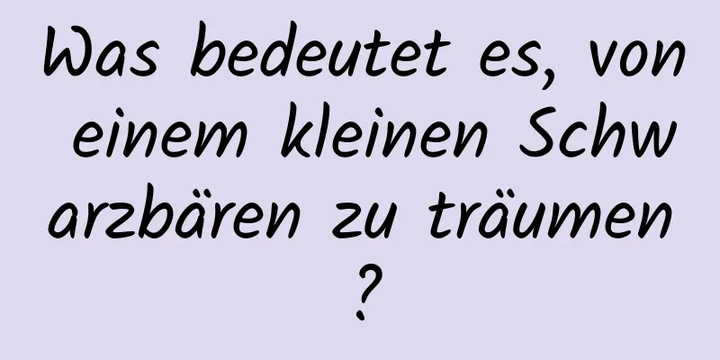 Was bedeutet es, von einem kleinen Schwarzbären zu träumen?