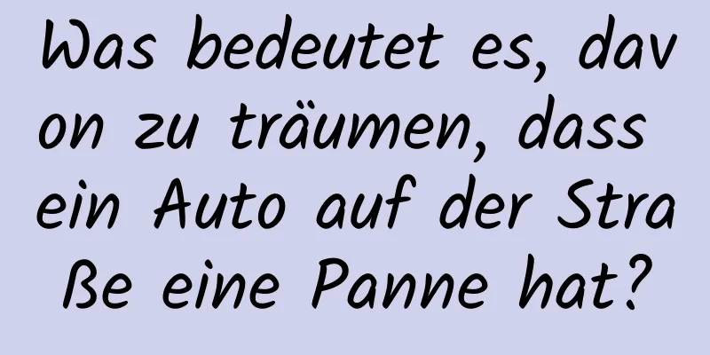 Was bedeutet es, davon zu träumen, dass ein Auto auf der Straße eine Panne hat?