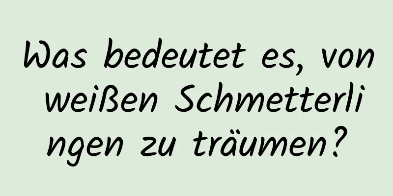 Was bedeutet es, von weißen Schmetterlingen zu träumen?