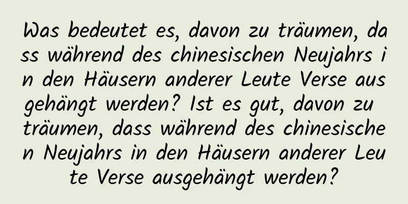 Was bedeutet es, davon zu träumen, dass während des chinesischen Neujahrs in den Häusern anderer Leute Verse ausgehängt werden? Ist es gut, davon zu träumen, dass während des chinesischen Neujahrs in den Häusern anderer Leute Verse ausgehängt werden?