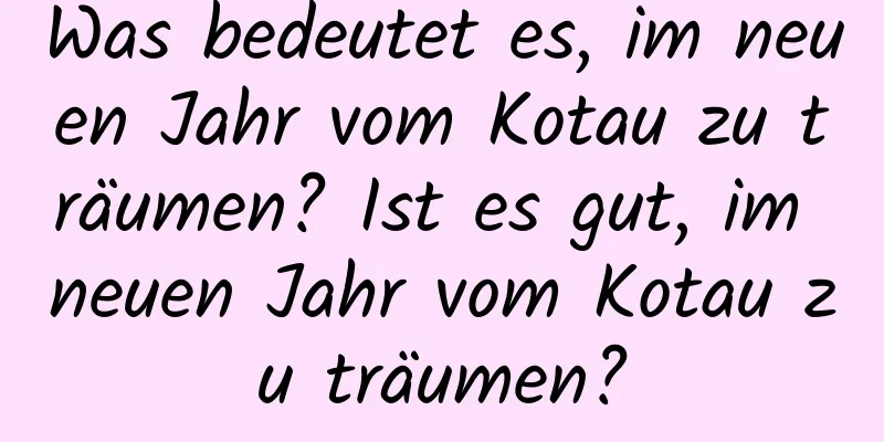 Was bedeutet es, im neuen Jahr vom Kotau zu träumen? Ist es gut, im neuen Jahr vom Kotau zu träumen?