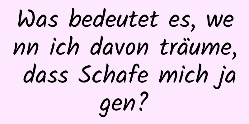 Was bedeutet es, wenn ich davon träume, dass Schafe mich jagen?