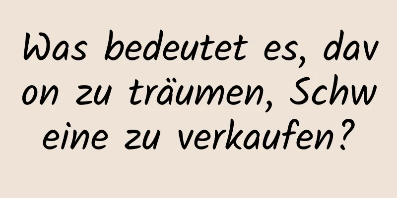 Was bedeutet es, davon zu träumen, Schweine zu verkaufen?