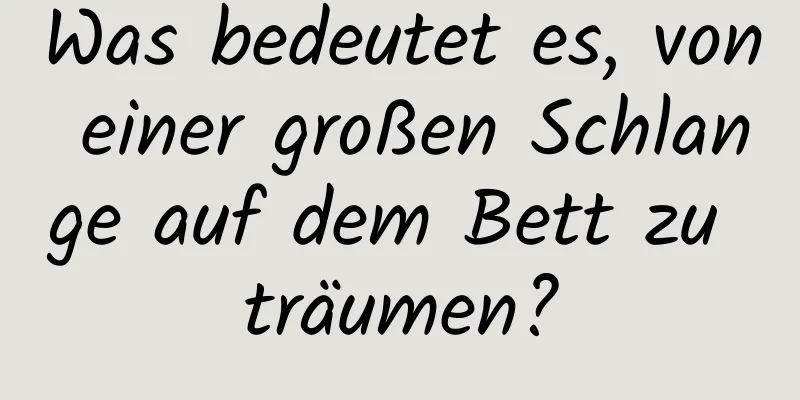 Was bedeutet es, von einer großen Schlange auf dem Bett zu träumen?