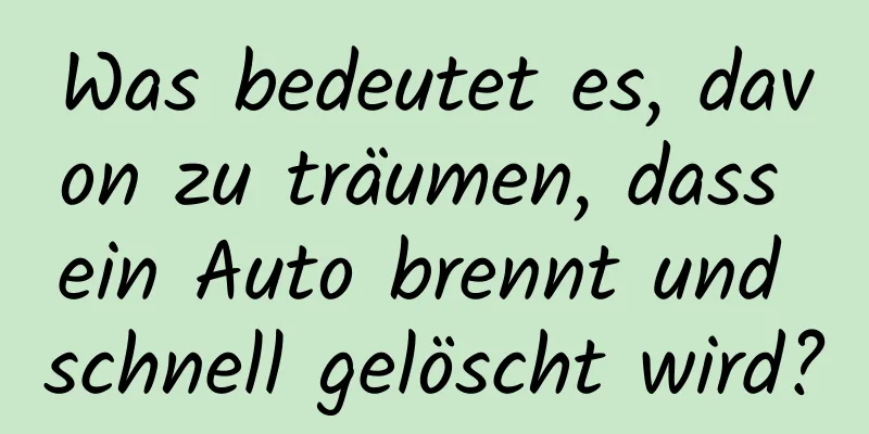 Was bedeutet es, davon zu träumen, dass ein Auto brennt und schnell gelöscht wird?