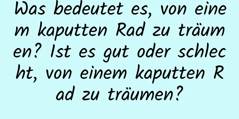 Was bedeutet es, von einem kaputten Rad zu träumen? Ist es gut oder schlecht, von einem kaputten Rad zu träumen?