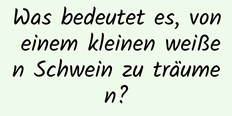 Was bedeutet es, von einem kleinen weißen Schwein zu träumen?