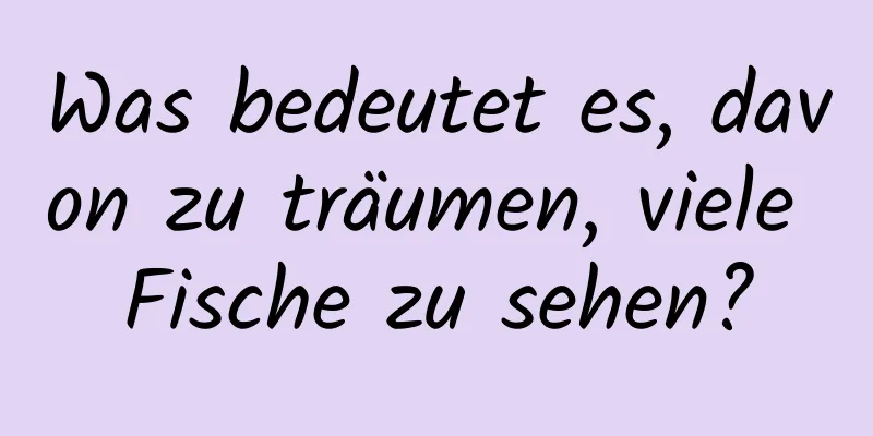 Was bedeutet es, davon zu träumen, viele Fische zu sehen?