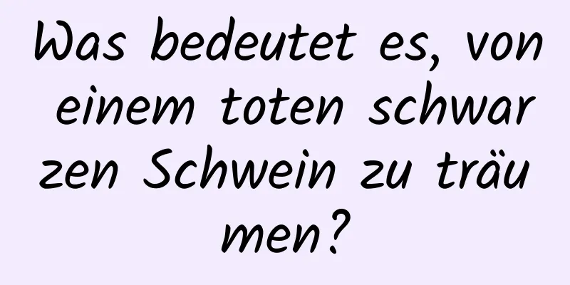 Was bedeutet es, von einem toten schwarzen Schwein zu träumen?