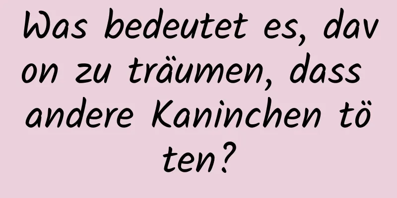 Was bedeutet es, davon zu träumen, dass andere Kaninchen töten?