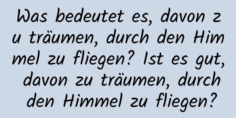 Was bedeutet es, davon zu träumen, durch den Himmel zu fliegen? Ist es gut, davon zu träumen, durch den Himmel zu fliegen?