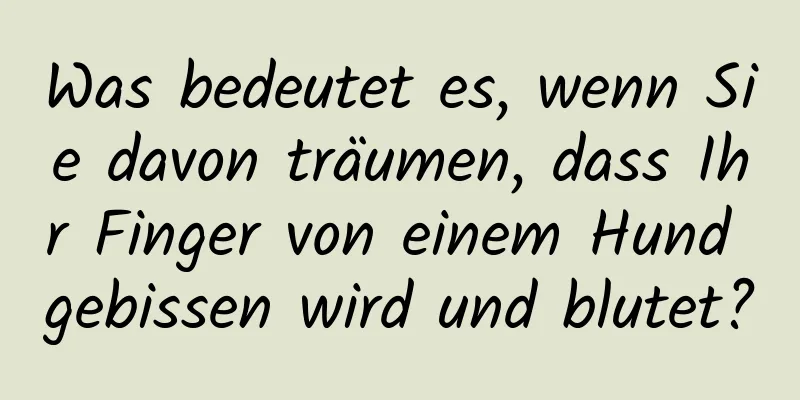 Was bedeutet es, wenn Sie davon träumen, dass Ihr Finger von einem Hund gebissen wird und blutet?