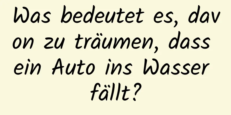 Was bedeutet es, davon zu träumen, dass ein Auto ins Wasser fällt?