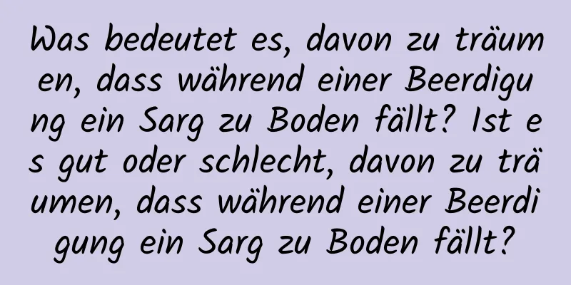 Was bedeutet es, davon zu träumen, dass während einer Beerdigung ein Sarg zu Boden fällt? Ist es gut oder schlecht, davon zu träumen, dass während einer Beerdigung ein Sarg zu Boden fällt?