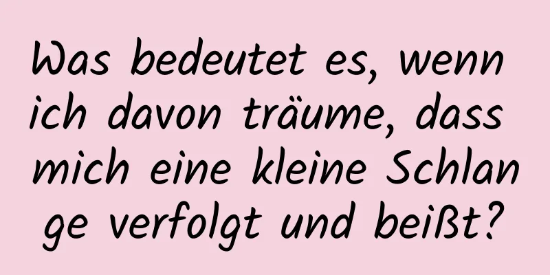 Was bedeutet es, wenn ich davon träume, dass mich eine kleine Schlange verfolgt und beißt?