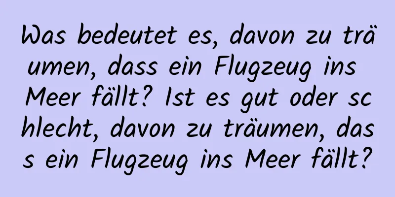 Was bedeutet es, davon zu träumen, dass ein Flugzeug ins Meer fällt? Ist es gut oder schlecht, davon zu träumen, dass ein Flugzeug ins Meer fällt?